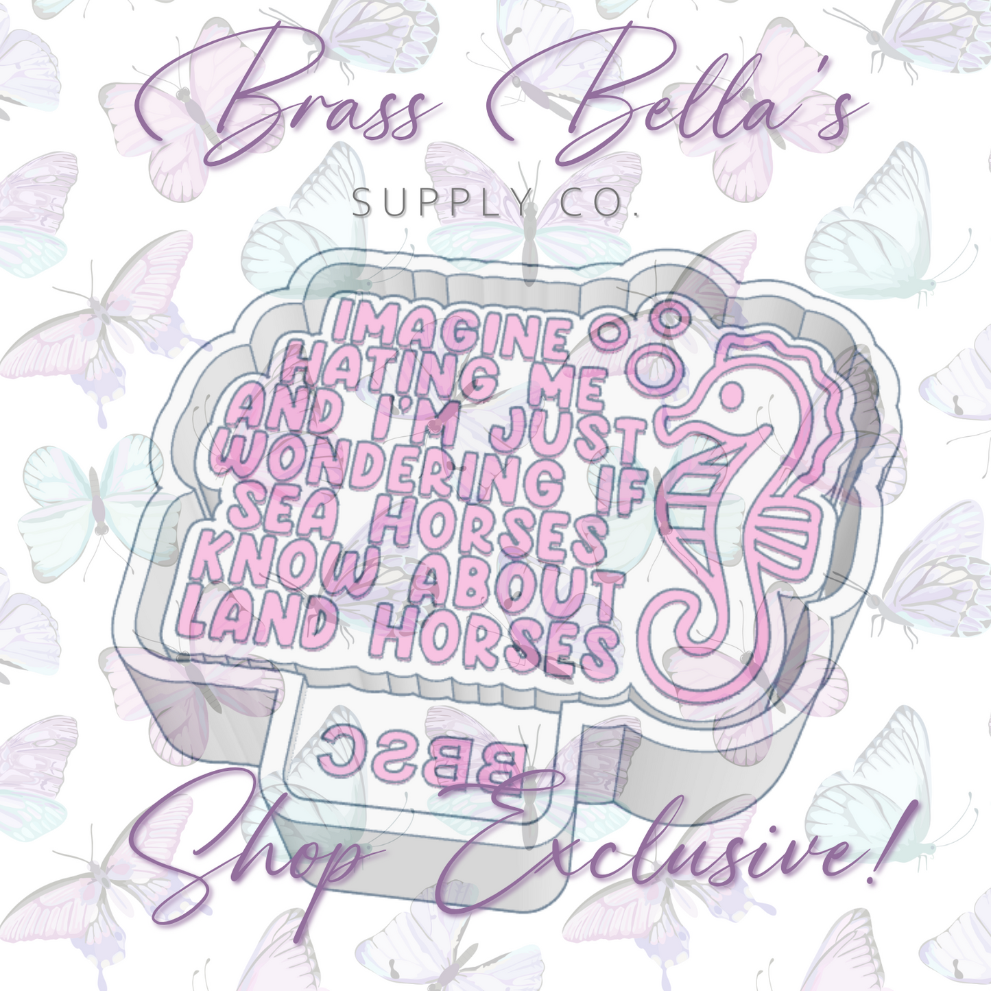 Imagine Hating Me...Seahorses & Land Horses - BBSC EXCLUSIVE - Freshie Mold