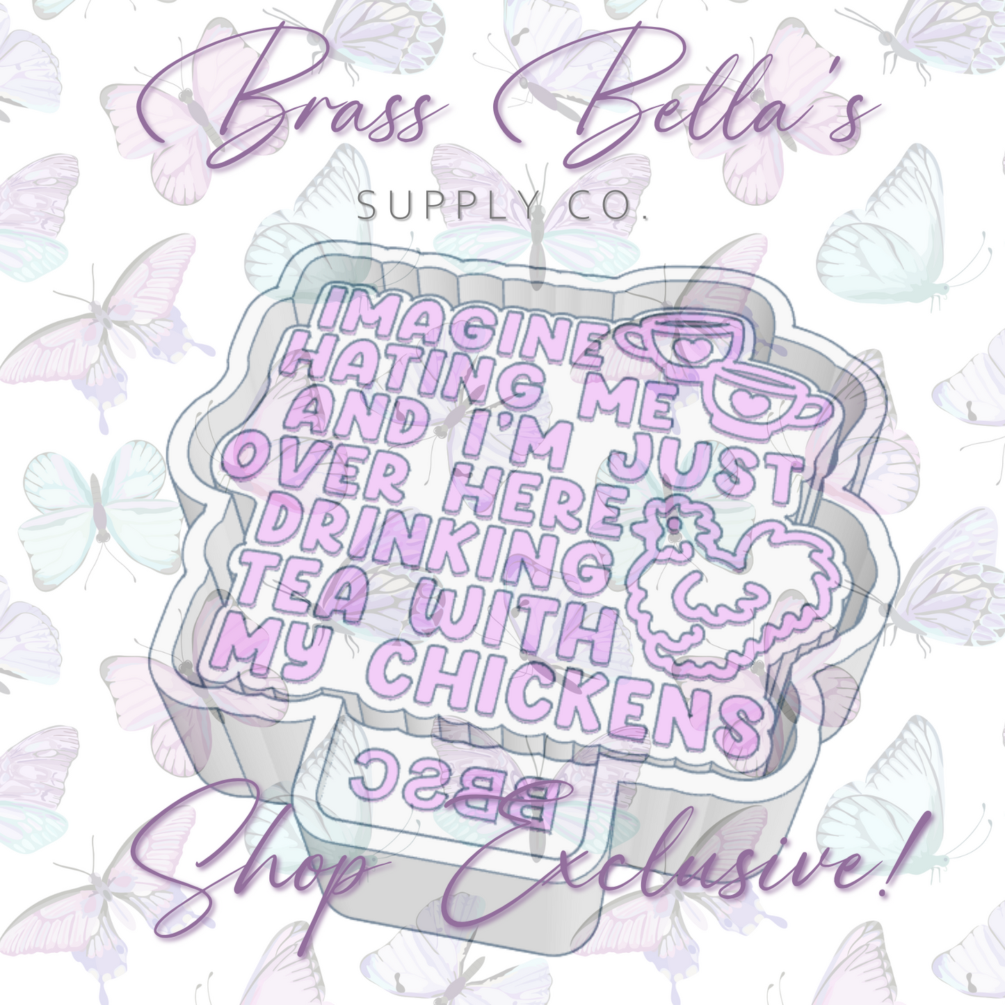 Imagine Hating Me...Tea w/ Chickens - BBSC EXCLUSIVE - Freshie Mold