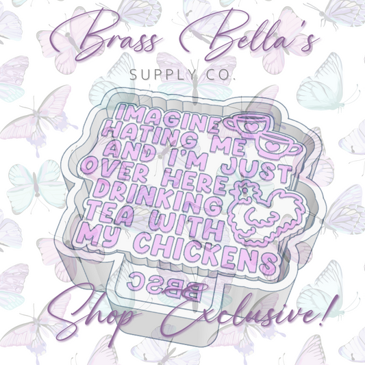 Imagine Hating Me...Tea w/ Chickens - BBSC EXCLUSIVE - Freshie Mold