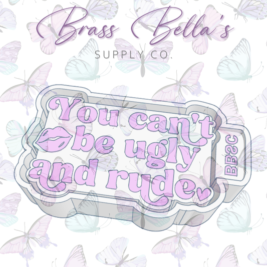 You Can't Be Ugly & Rude - Freshie Mold